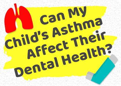 Can my child's asthma affect their dental health?
